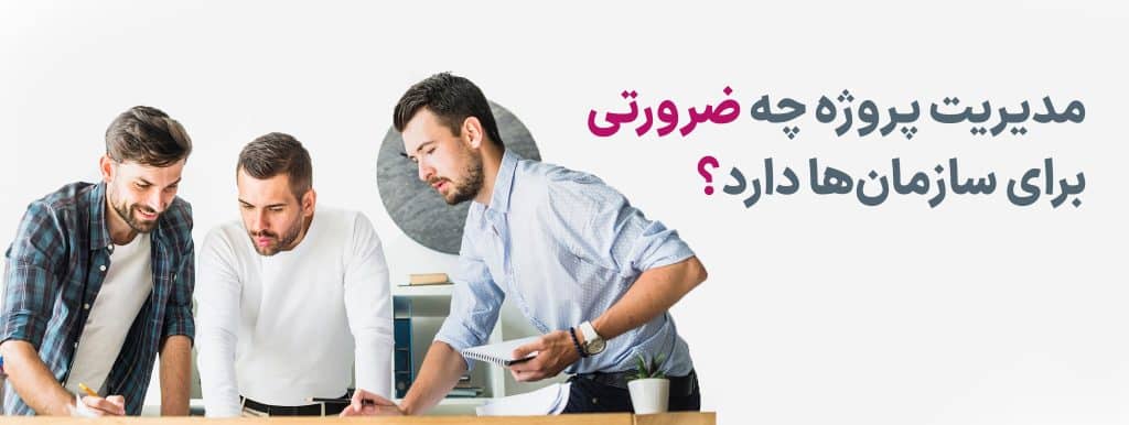 مدیریت پروژه چه ضرورتی برای سازمان‌ها دارد؟